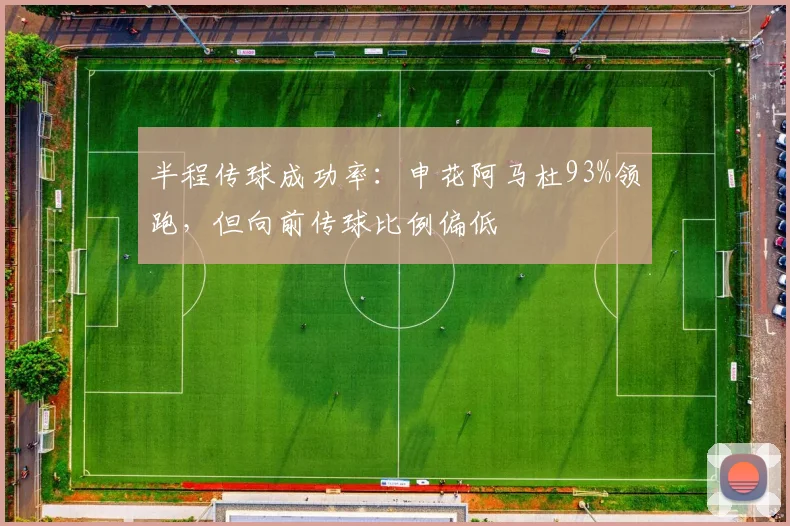 半程传球成功率:申花阿马杜93%领跑,但向前传球比例偏低