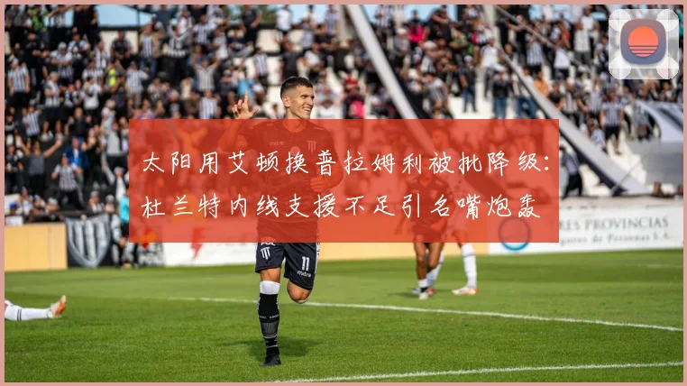 太阳用艾顿换普拉姆利被批降级：杜兰特内线支援不足引名嘴炮轰
