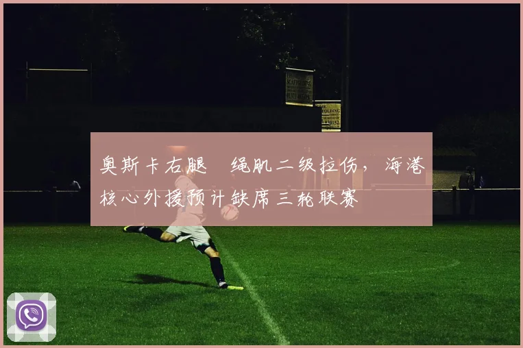 奥斯卡右腿腘绳肌二级拉伤，海港核心外援预计缺席三轮联赛