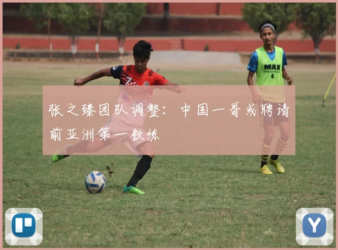张之臻团队调整:中国一哥或聘请前亚洲第一教练