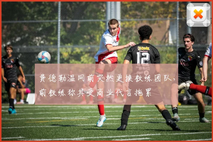 费德勒温网前突然更换教练团队,前教练称其受商业代言拖累