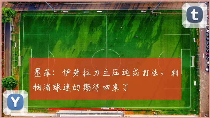 墨菲：伊劳拉力主压迫式打法，利物浦球迷的期待回来了