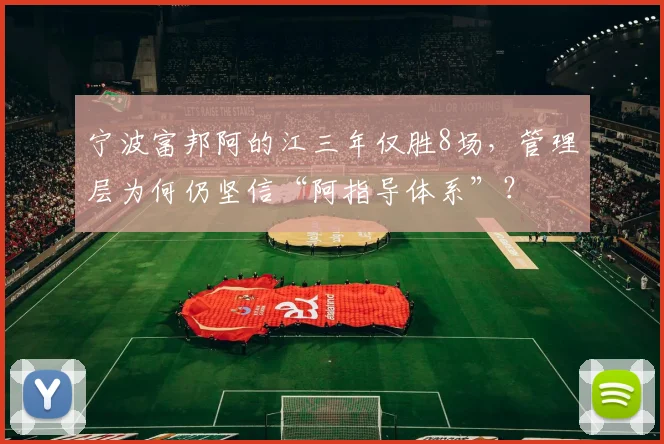 宁波富邦阿的江三年仅胜8场,管理层为何仍坚信“阿指导体系”?