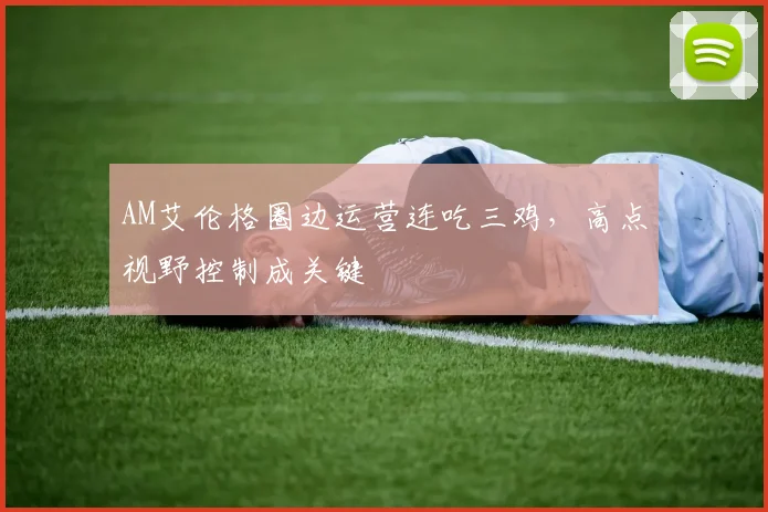 AM艾伦格圈边运营连吃三鸡，高点视野控制成关键